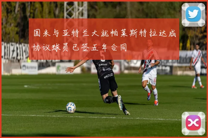 国米与亚特兰大就帕莱斯特拉达成协议球员已签五年合同