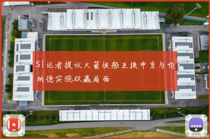 SI记者提议火箭快船互换申京与伦纳德实现双赢局面
