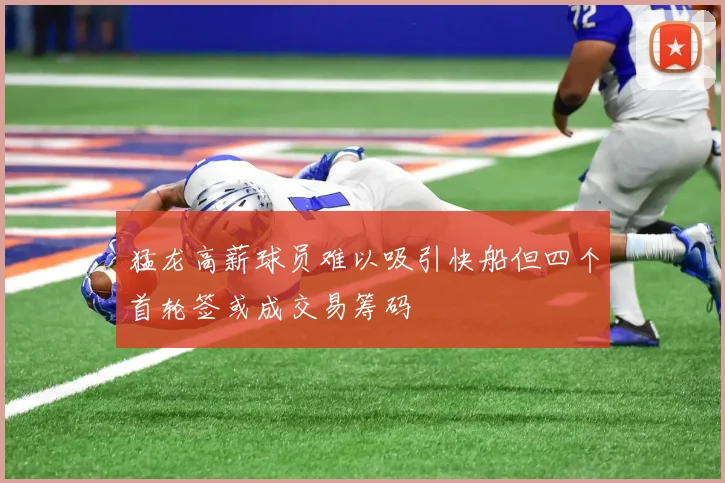 猛龙高薪球员难以吸引快船但四个首轮签或成交易筹码