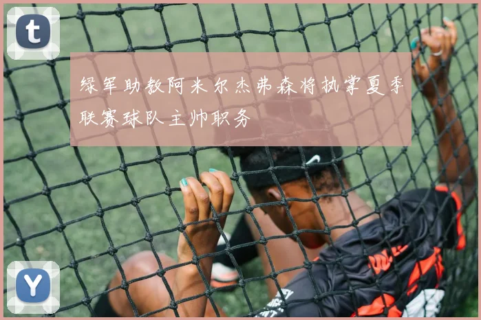 绿军助教阿米尔杰弗森将执掌夏季联赛球队主帅职务
