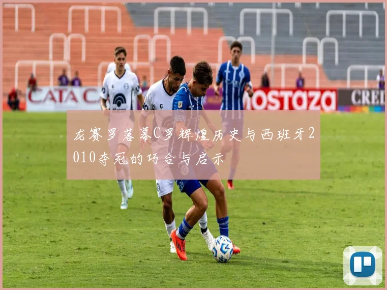 龙赛罗落幕C罗辉煌历史与西班牙2010夺冠的巧合与启示