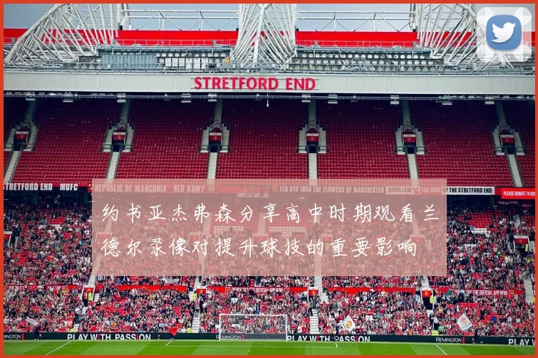 约书亚杰弗森分享高中时期观看兰德尔录像对提升球技的重要影响