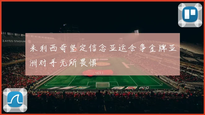 米利西奇坚定信念亚运会争金牌亚洲对手无所畏惧